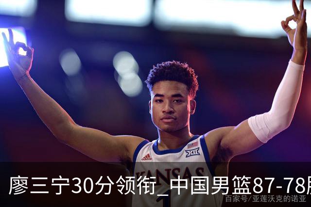 廖三宁30分领衔 中国男篮87-78胜沙特挺进亚运四强